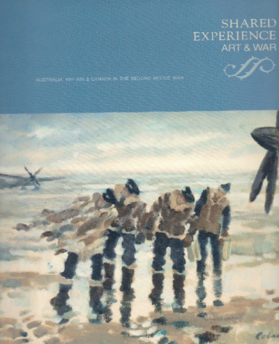 Shared Experience: Art and War; Australia, Britain & Canada in the Second World War