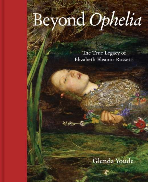 Beyond Ophelia: The True Legacy of Elizabeth Eleanor Rossetti (2025)